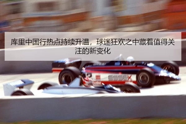 库里中国行热点持续升温，球迷狂欢之中藏着值得关注的新变化